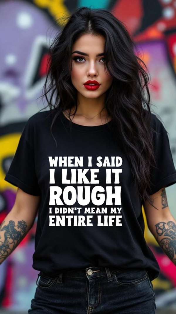 When I said I like it rough I didn't mean my whole life