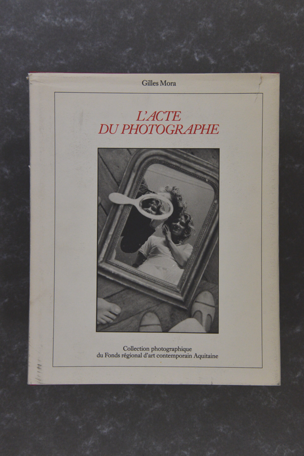 L´Acte Du Photographe - Collection photographique du Fonds régional d´art contemporain Aquitaine - Gilles Mora