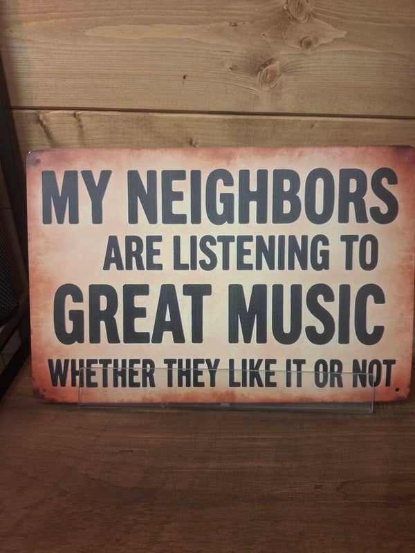My neighbours are listening to great music sign