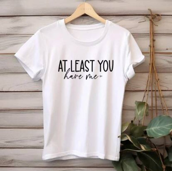 At least you have me