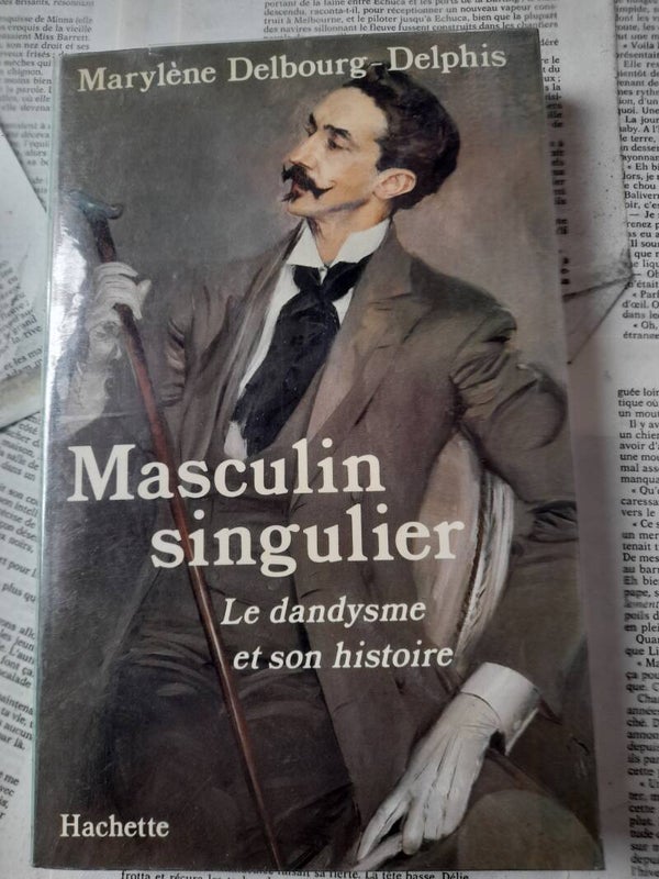 Masculin singulier le dandysme et son histoire - Marylène Delbourg-Delphis - Hachette -1985