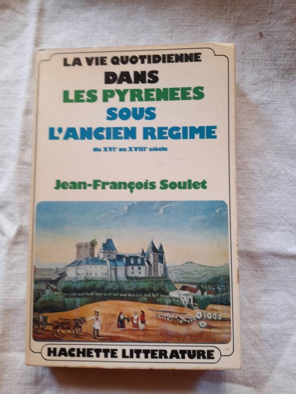 La vie quotidienne dans les pyrénées sous l'ancien régime du XVI au XVIIIème siècle - Jean-françois Soulet - hachette Littérature - 1974