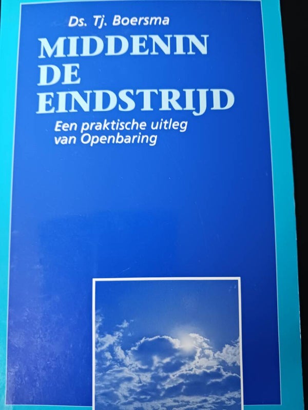 Middenin de eindstrijd. een praktische uitleg van Openbaring. Schrijver: Ds. Tj Boersma