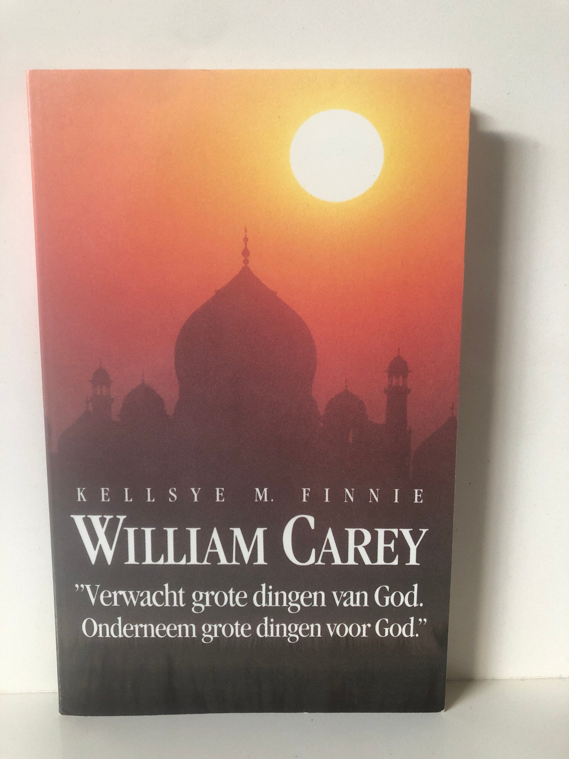 William Carey. Verwacht grote dingen van God. Schrijver: Kellsye M.Finne