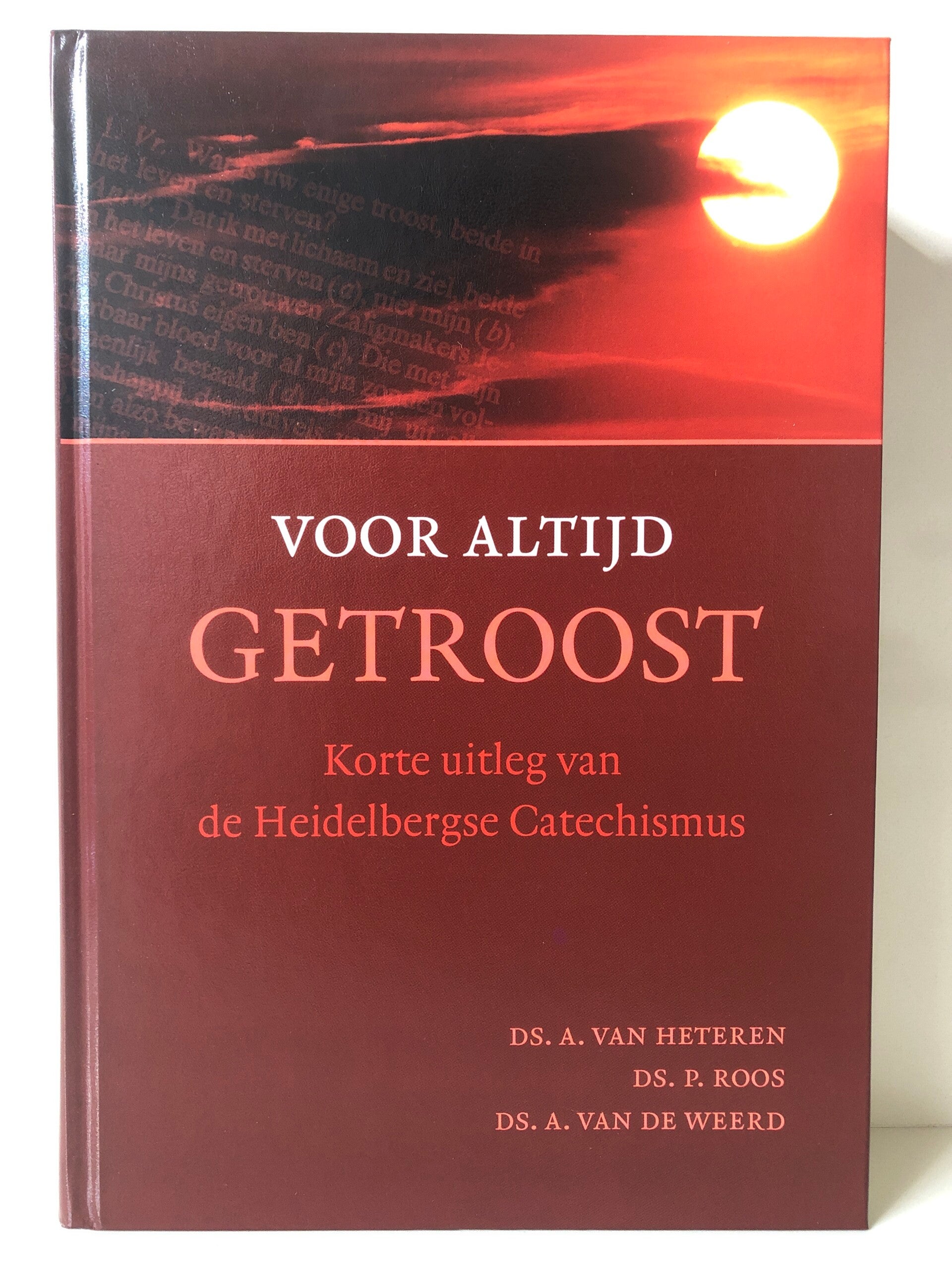 Voor altijd getroost. Korte uitleg van de Heidelbergse Catechismus. Schrijver: Ds. A van Heteren/ Ds P. Roos/ Ds.A.van de Weerd
