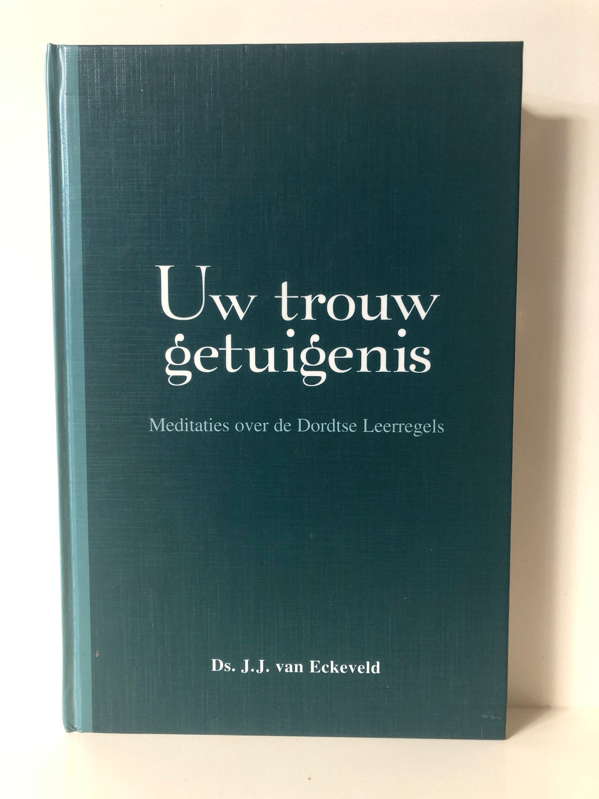 Uw trouw getuigenis. Meditaties over de Dordtse leerregels. Schrijver: Ds. J.J.van Eckeveld.