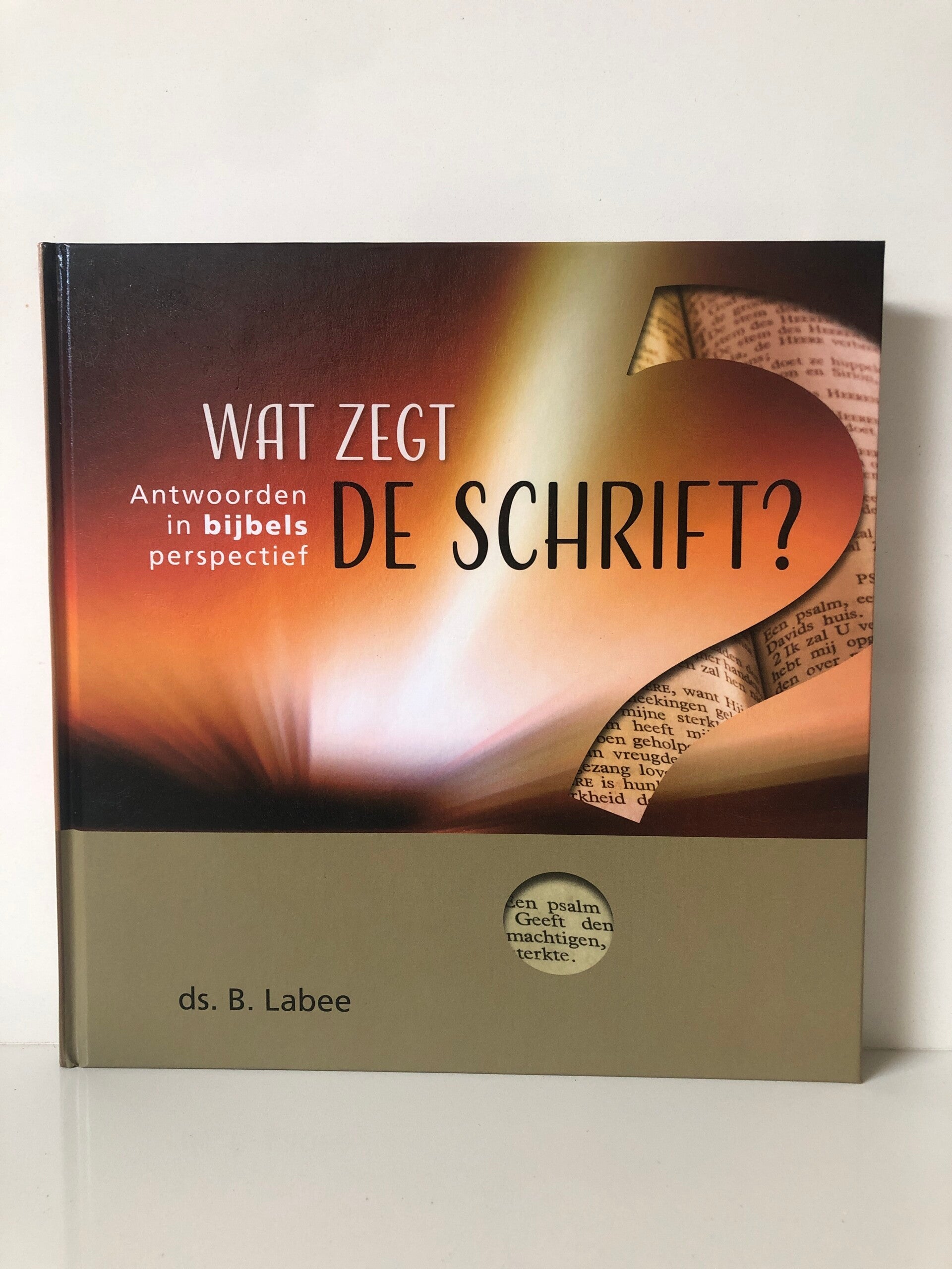 Boek is als nieuw: Wat zegt de Schrift. Antwoorden in bijbels perspectief. Schjver: Ds. B Labee