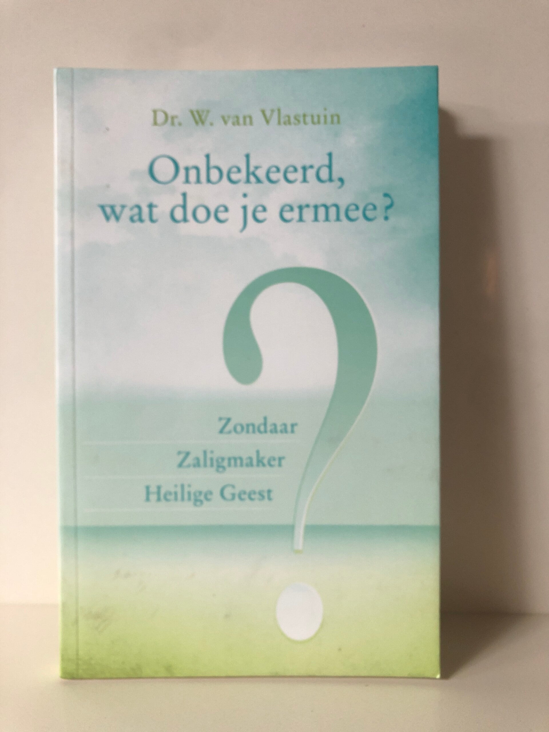 Onbekeers wat doe je ermee?. Zondaar Zaligmaker heilige Geest. Schrijver: Dr. W van Vlastuin