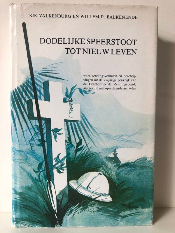 Dodelijke speerstoot tot nieuw leven. Ware zendingsverhalen. Schrijver:Rik Valkenburg em Willem P. Balkenende