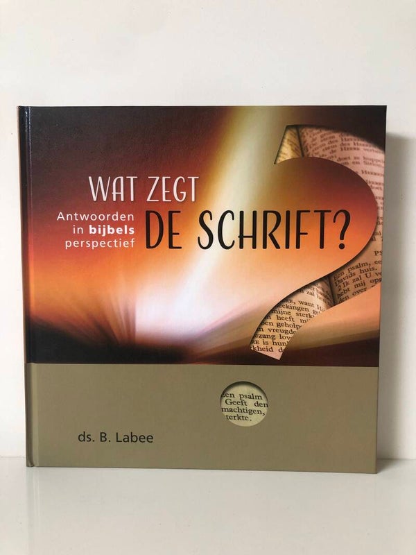 Boek is als nieuw: Wat zegt de Schrift. Antwoorden in bijbels perspectief. Schjver: Ds. B Labee