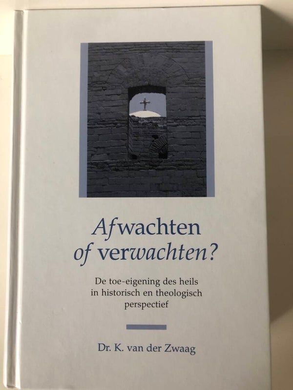 Afwachten of verwachten? De toe-eigening des heils in historische en theologisch perspectief. Schrijver: Dr K. vander Zwaag