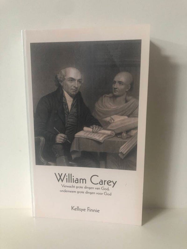 William Carey. Verwacht grote dingen van God onderneem grote dingen voor God. Schrijver: Kellsye Finnie