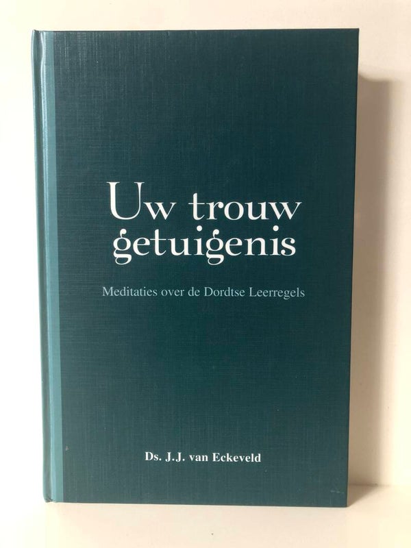 Uw trouw getuigenis. Meditaties over de Dordtse leerregels. Schrijver: Ds. J.J.van Eckeveld.