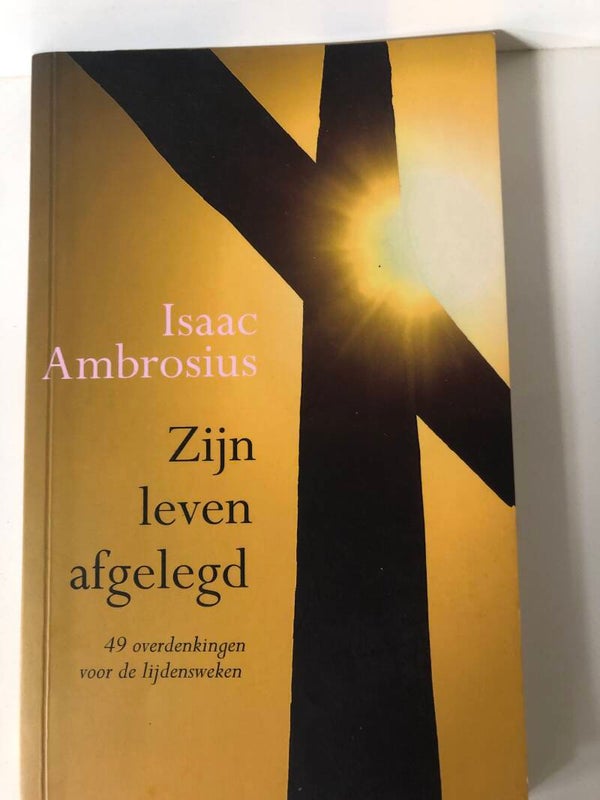 Zijn leven afgelegd. 4 overdenkingen voor de lijdensweken. Schrijver: Isaac Ambrosius.