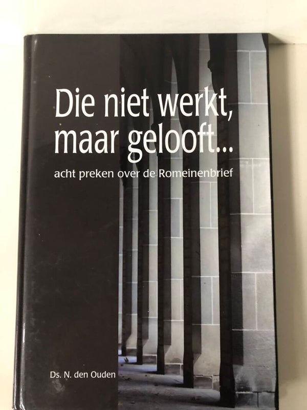 Die niet werkt maar gelooft...acht preken over de romeinenbrief. Schrijver: Ds.N.den Ouden