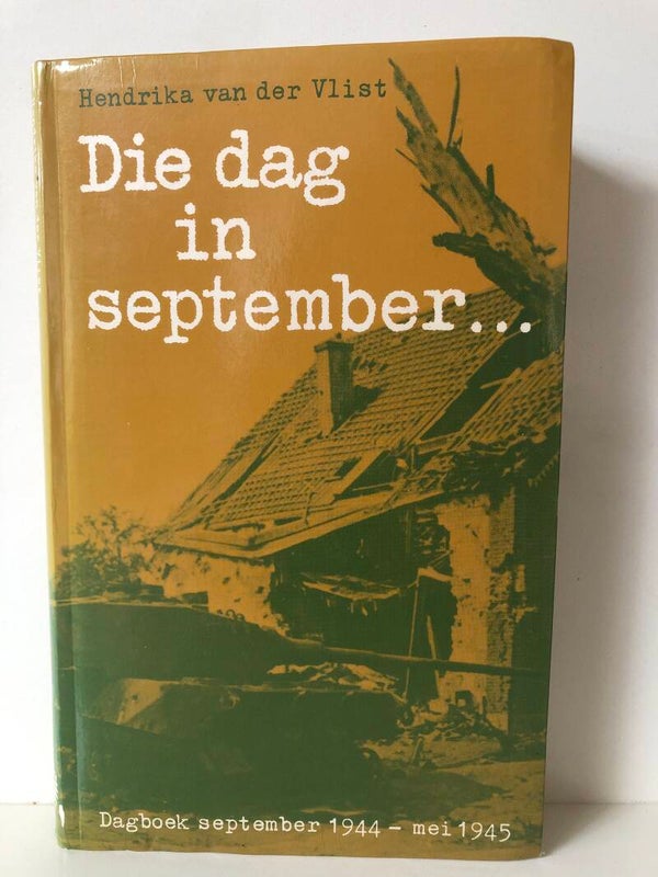 Die dag in september.... Dagboek september 1944-mei 1945. Schrijver: hendrika van der Vlist.