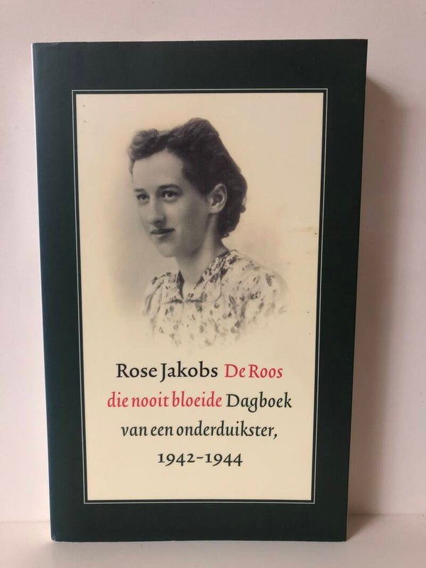 Rose Jakobs DeRoos die nooit bloeide Dagboek van een onderduikster 1942-1944