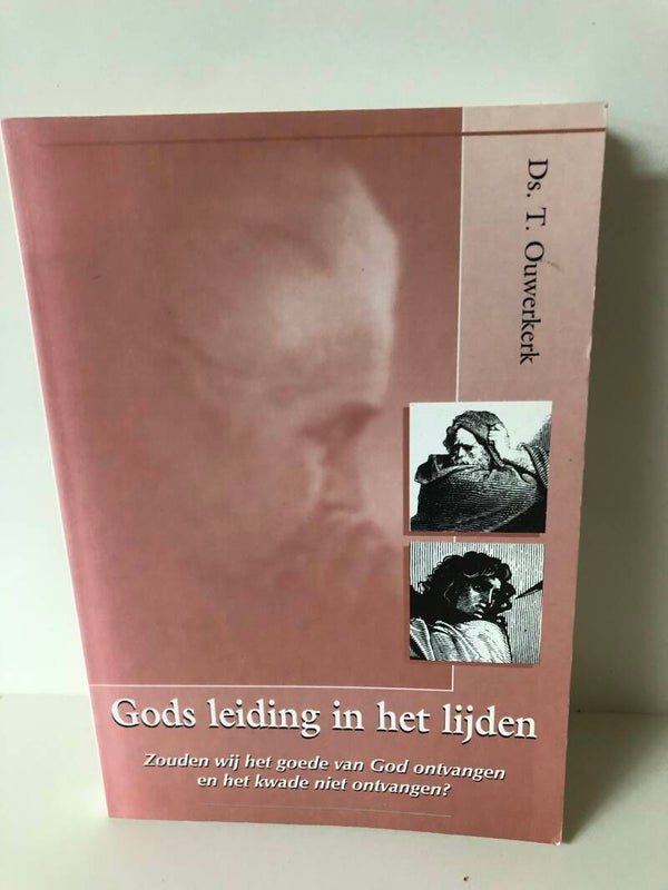 Gods leiding in het lijden. Zouden wij het goede van God niet ontvangen en het kwade niet ontvangen? Schrijver: Ds. T Ouwerkerk