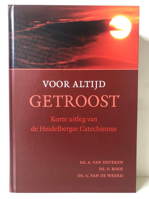 Voor altijd getroost. Korte uitleg van de Heidelbergse Catechismus. Schrijver: Ds. A van Heteren/ Ds P. Roos/ Ds.A.van de Weerd