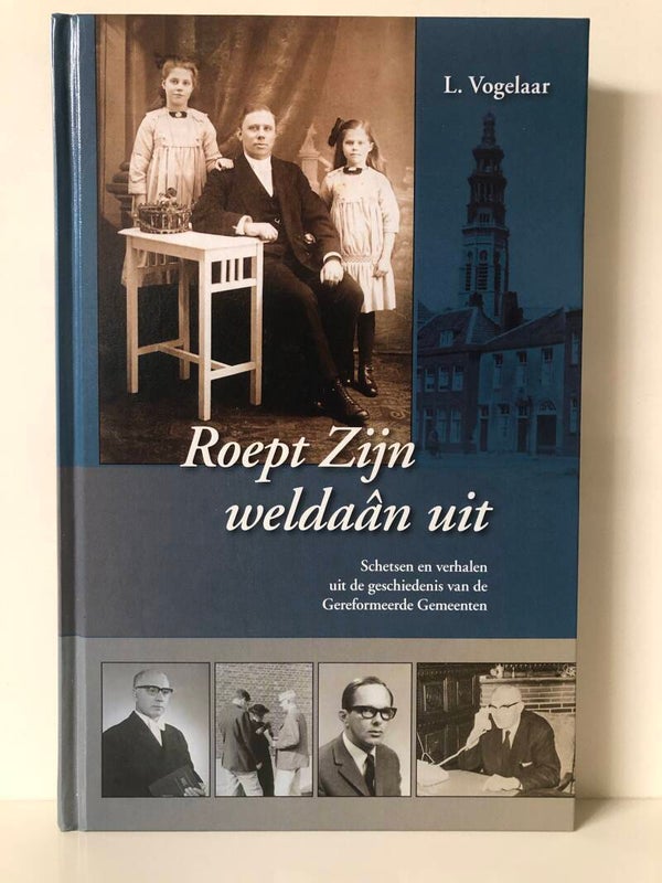 Roep Zijn  uit. Schetsen en verhalen uit de geschiedenis van de Gerformeerde Gemeente. Schrijver: L.Vogelaar