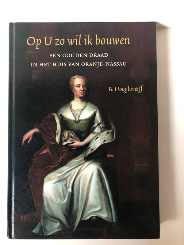 Op U zo wil ik bouwen. een gouden draad in het huis van Oranje- Nassau. Schrijver: B.Hooghwerff