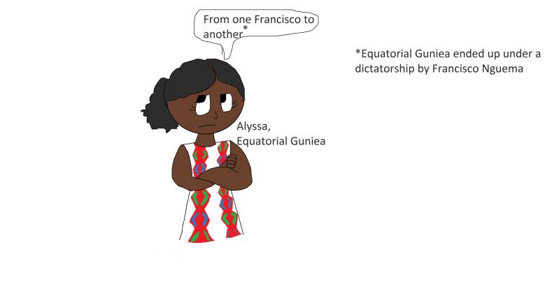 Black girl Alyssa from Equatorial Guniea remarks "from one Francisco to another", referring to how Equitorial Guinea ended up under the dictatorship of Francisco Nguema after independence from Spain.