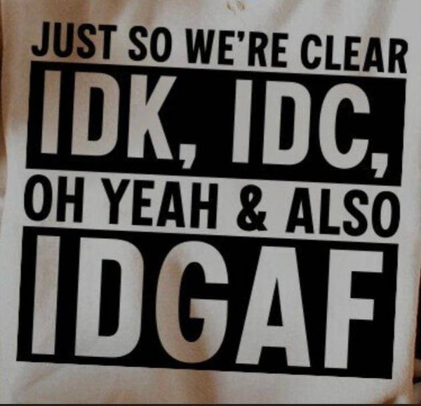 IDK, IDC, IDGAF