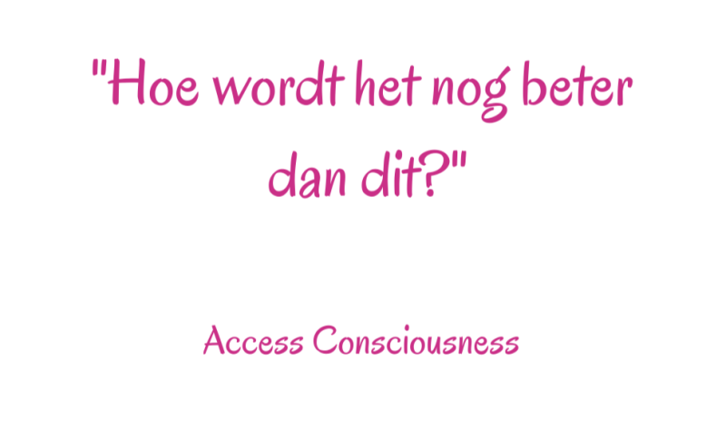 tekst hoe wordt het nog beter dan dit van Access Consciousness