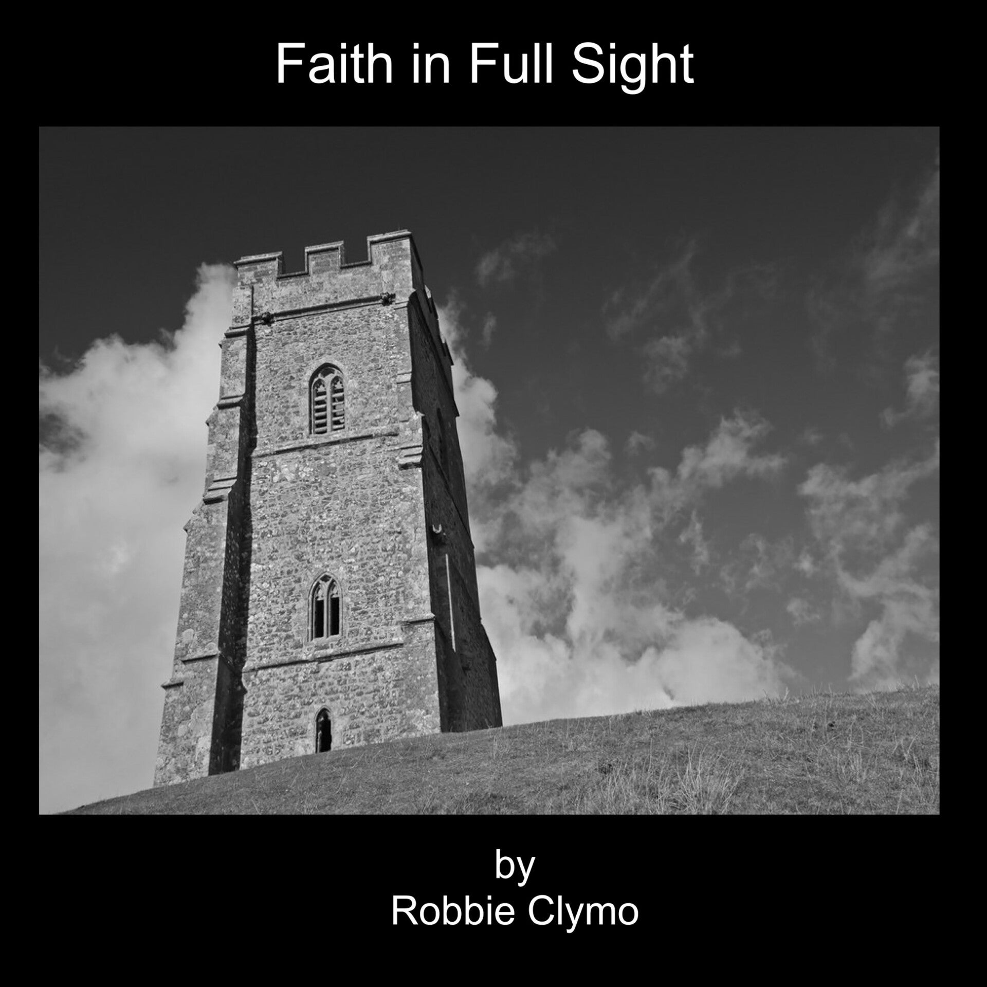 Black and white book cover titled "Faith in Full Sight" by Robbie Clymo. It features Glastoburry Tor  standing prominently on a grassy hill against a dramatic sky filled with scattered clouds.