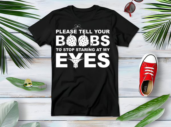 T-shirt Please tell your boobs to stop starring at my eyes
