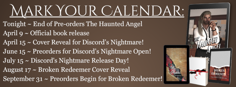 Mark your calendar: TONIGHT End of preorders for The Haunted Angel, April 9 Official book release, April 15 cover reveal day for the next book Discord's Nightmare, June 15 preorders for Discord's Nightmare begin, July 15 book release day, August 17 Broken