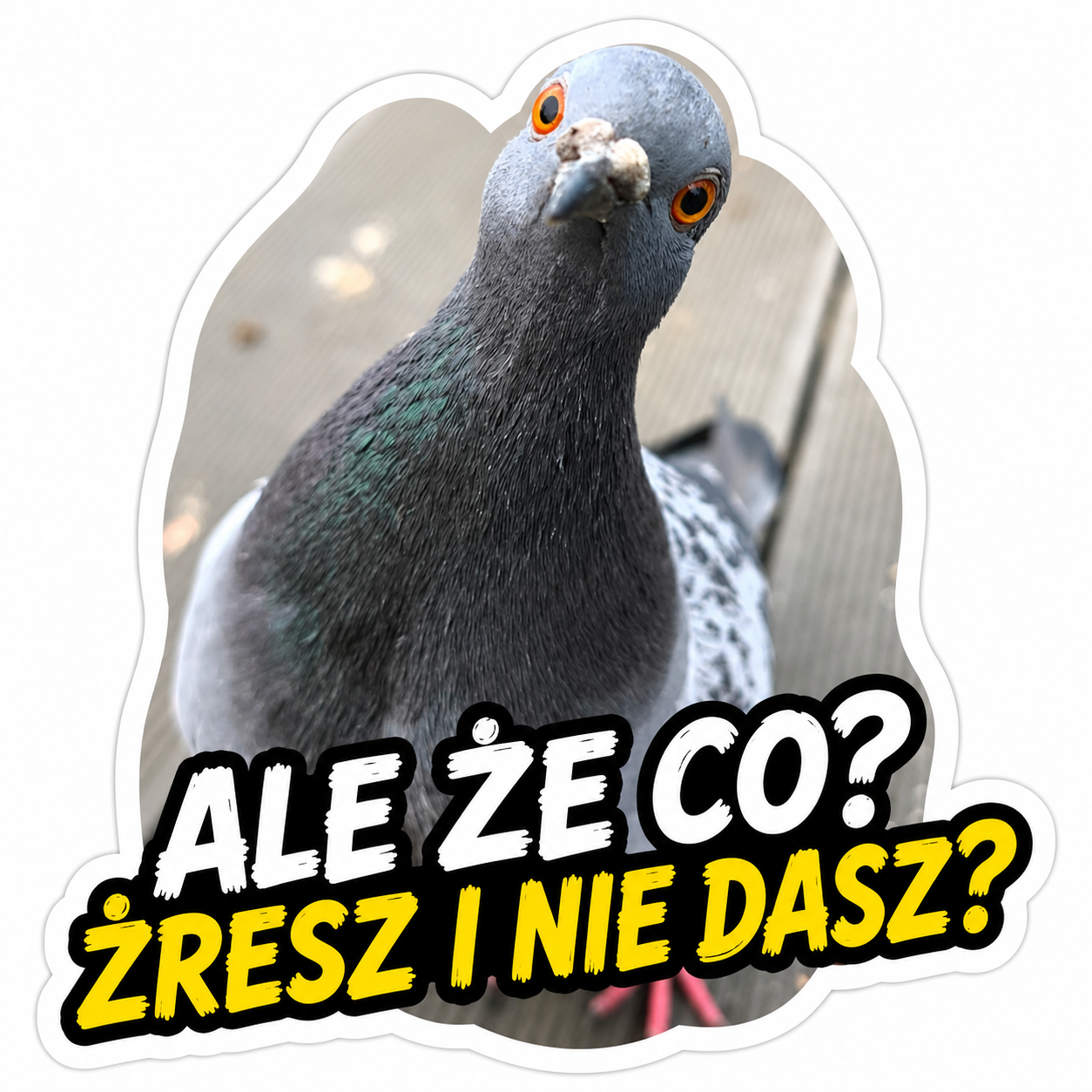 Furiasta naklejka: Ale że co? Żresz i nie dasz?