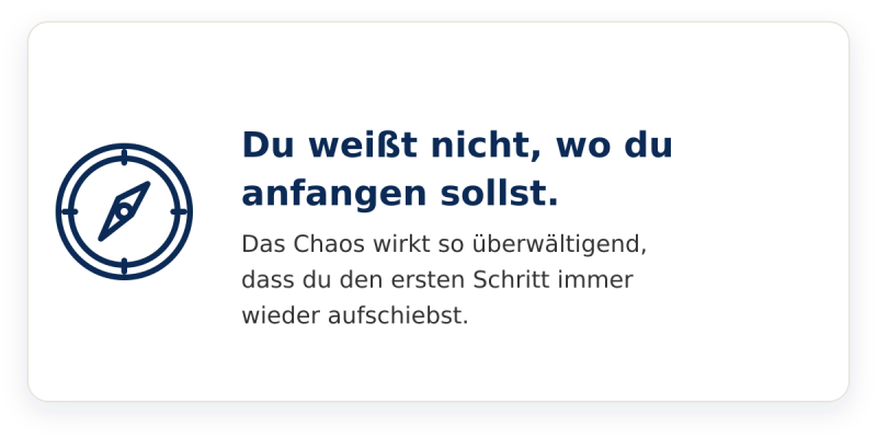 Du weißt nicht, wo du anfangen sollst. Das Chaos wirkt so überwältigend, dass du den ersten Schritt immer wieder aufschiebst.