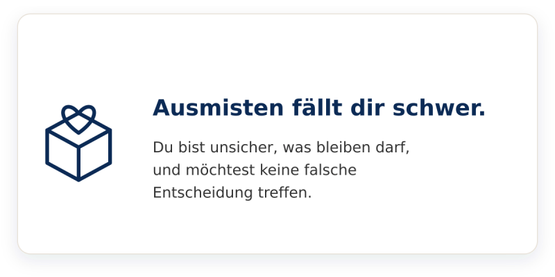 Ausmisten fällt dir schwer. Du bist unsicher, was bleiben darf, und möchtest keine falsche Entscheidung treffen.