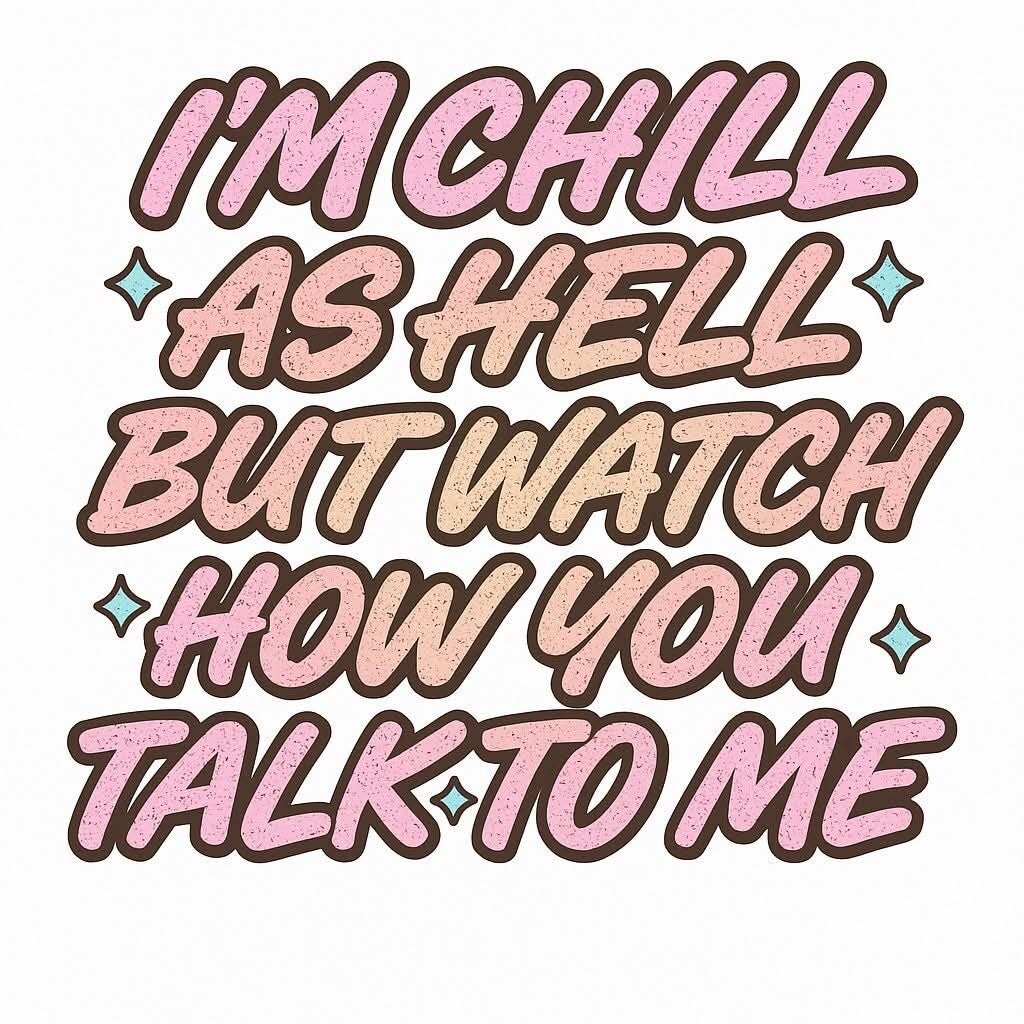 I'm chill as hell but watch how you talk to me
