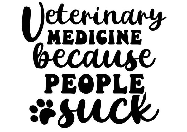 Veterinary medicine because people suck