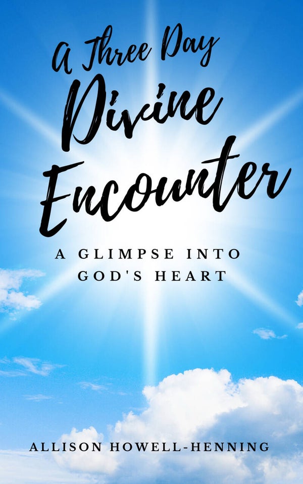 A Three-Day Divine Encounter: A Glimpse into God's Heart by Allison Howell-Henning