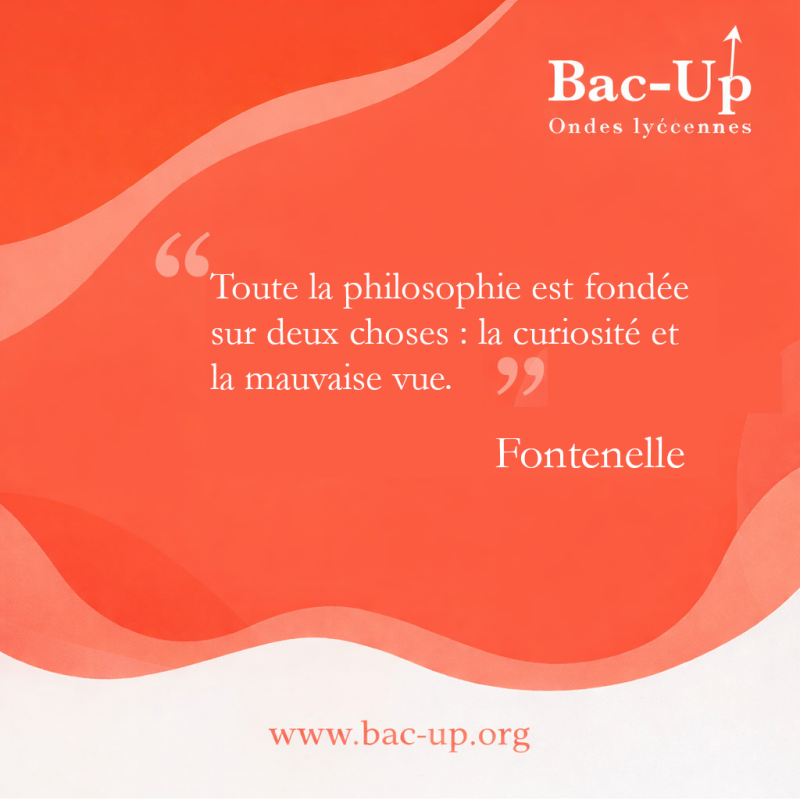 Toute la philosophie est fondée sur deux choses : la curiosité et la mauvaise vue.- Fontenelle