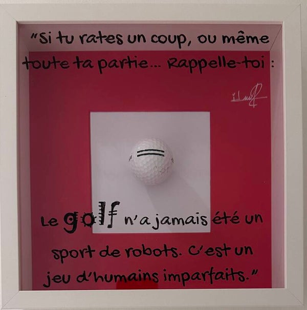 "Si tu rates un coup ou même toute ta partie... Rappelle-toi : Le golf n'a jamais été un sport de robots. C'est un jeu d'humains imparfaits"