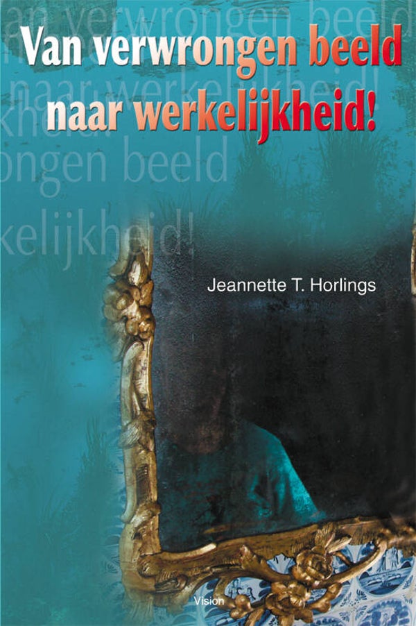 Van verwrongen beeld naar werkelijkheid!  -  Jeannette T. Horlings - Licht beschadigd