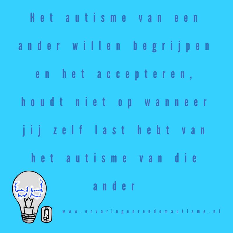 quote Ervaringen rondom autisme Het autisme van een ander willen begrijpen en het accepteren, houdt niet op wanneer jij zelf last hebt van het autisme van die ander