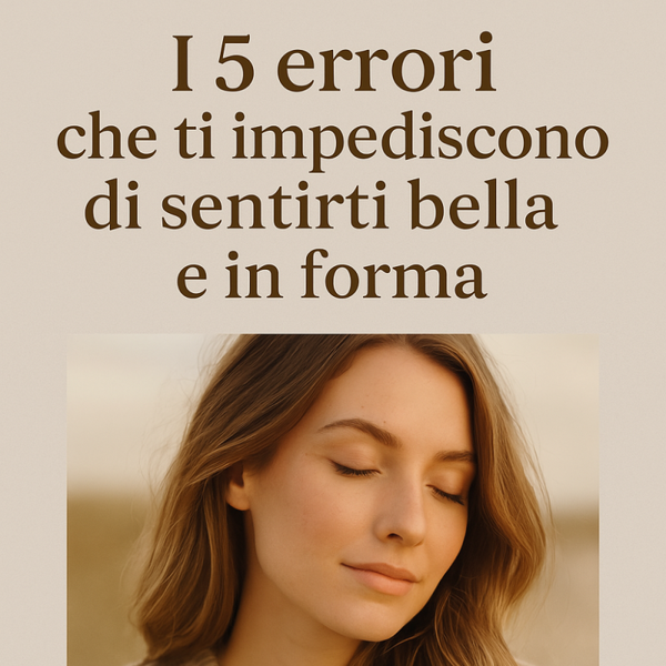 I 5 errori che ti impediscono di sentirti bella e in forma
