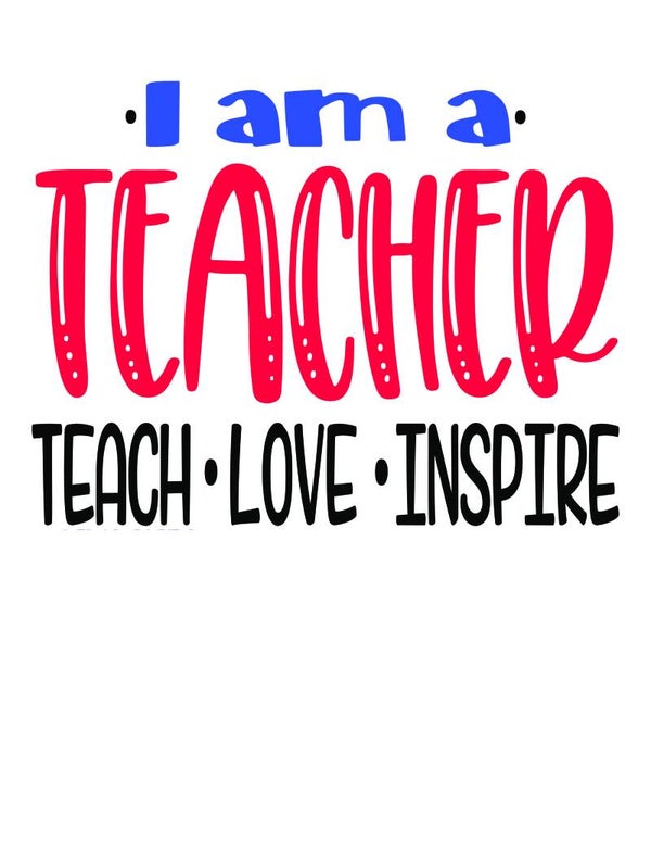I AM A TEACHER TEACH LOVE INSPIRE