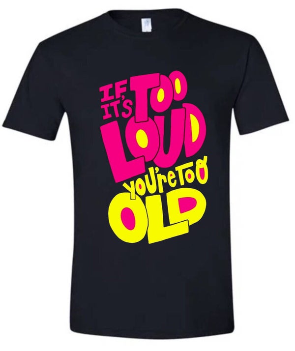 If it's too Loud You're too Old