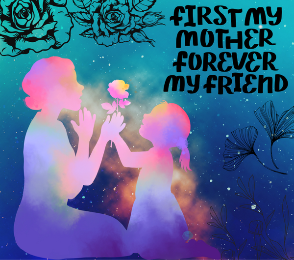 First my Mother forever my friend