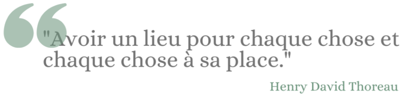 Avoir un lieu pour chaque chose et chaque chose à sa place. Henry David Thoreau
