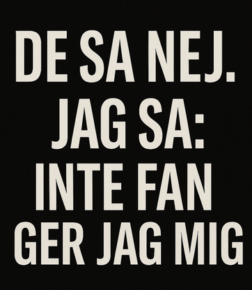 Svart bakgrund med vit, kraftfull text i versaler som lyder: 'DE SA NEJ. JAG SA: INTE FAN GER JAG MIG.' Texten är centrerad och skriven i ett tydligt sans serif-typsnitt, med sista raden extra framträdande för att betona beslutsamhet.