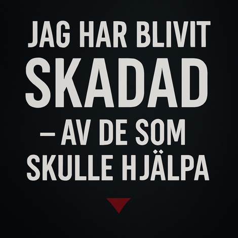Rubrikbild med texten "Jag har blivit skadad – av de som skulle hjälpa" i stora vita bokstäver mot mörk bakgrund med en röd nedåtpil.