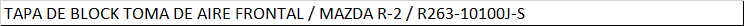 TAPA DE BLOCK TOMA DE AIRE FRONTAL / MAZDA R-2 / R263-10100J-S
