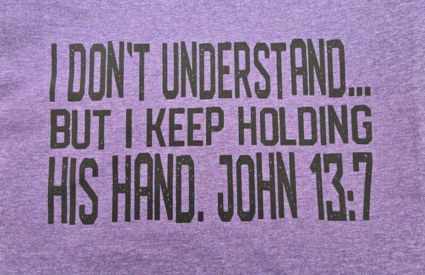 I Don't Understand...But I Keep Holding His Hand. John 13:7 T-Shirts